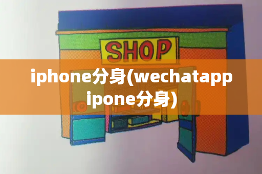iphone分身(wechatappipone分身)-第1张图片-星选测评