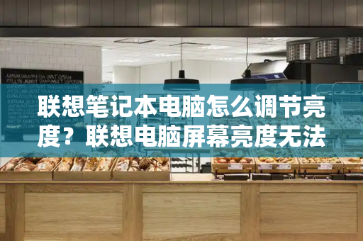 联想笔记本电脑怎么调节亮度？联想电脑屏幕亮度无法调节怎么办-第1张图片-星选测评