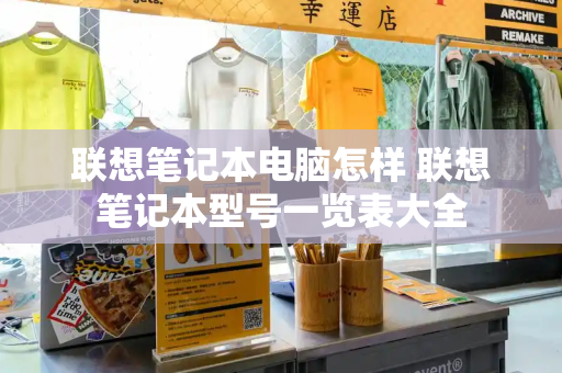 联想笔记本电脑怎样 联想笔记本型号一览表大全