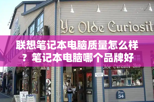 联想笔记本电脑质量怎么样？笔记本电脑哪个品牌好-第1张图片-星选测评