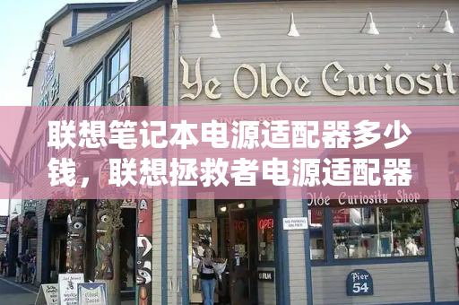联想笔记本电源适配器多少钱，联想拯救者电源适配器