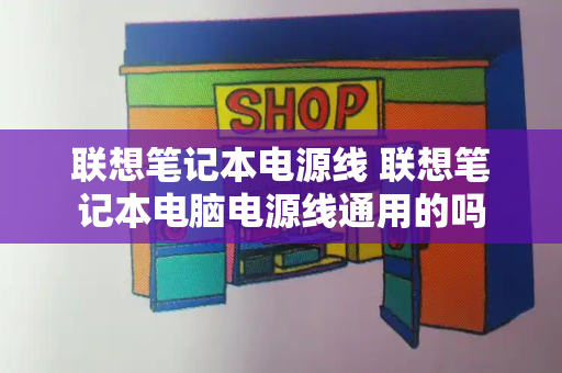 联想笔记本电源线 联想笔记本电脑电源线通用的吗-第1张图片-星选测评