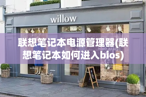 联想笔记本电源管理器(联想笔记本如何进入bios)