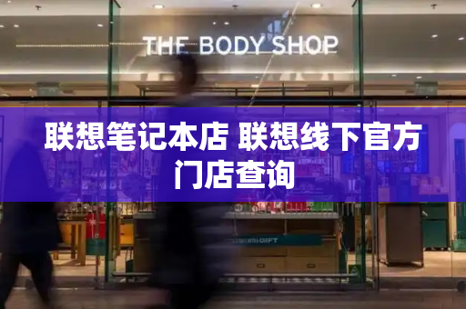 联想笔记本店 联想线下官方门店查询