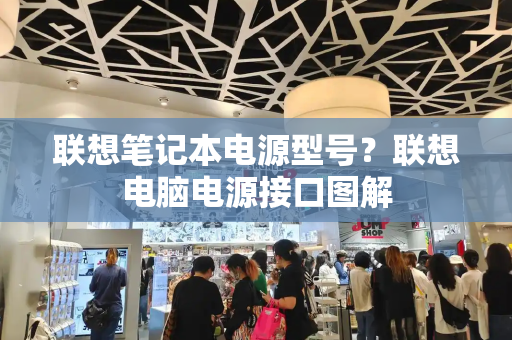 联想笔记本电源型号？联想电脑电源接口图解