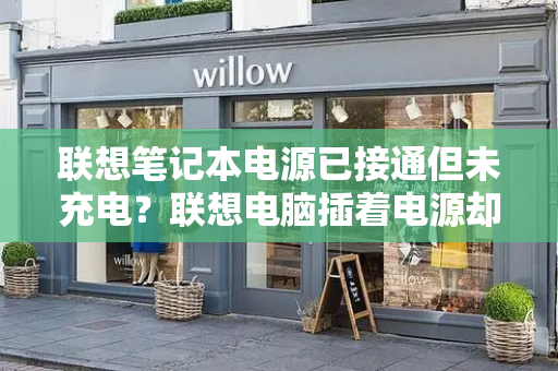 联想笔记本电源已接通但未充电？联想电脑插着电源却不充电-第1张图片-星选测评