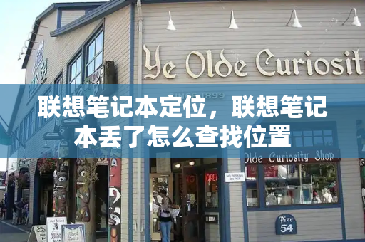 联想笔记本定位，联想笔记本丢了怎么查找位置-第1张图片-星选测评