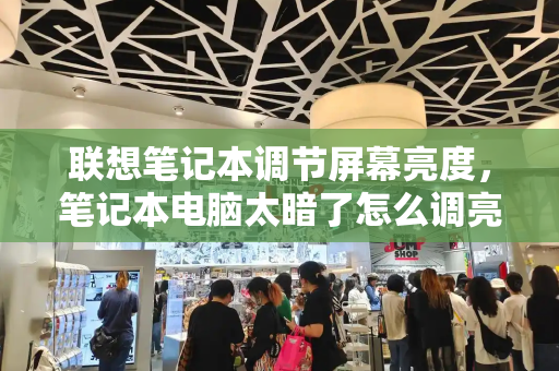 联想笔记本调节屏幕亮度，笔记本电脑太暗了怎么调亮