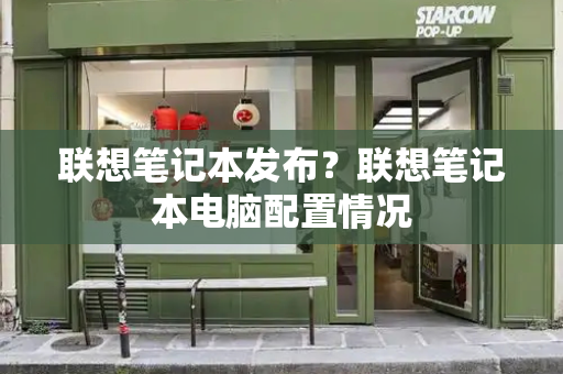 联想笔记本发布？联想笔记本电脑配置情况-第1张图片-星选测评
