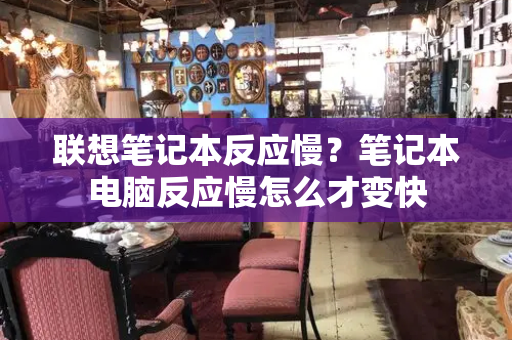 联想笔记本反应慢？笔记本电脑反应慢怎么才变快
