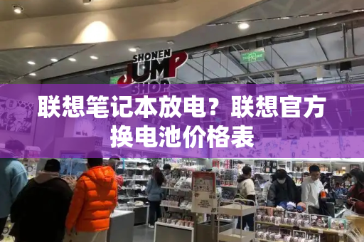 联想笔记本放电？联想官方换电池价格表