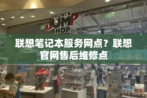 联想笔记本服务网点？联想官网售后维修点-第1张图片-星选测评