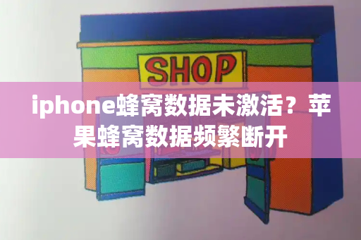 iphone蜂窝数据未激活？苹果蜂窝数据频繁断开