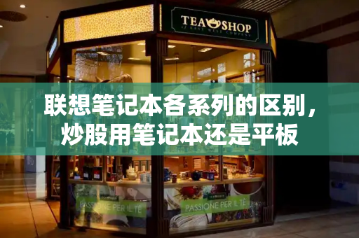 联想笔记本各系列的区别，炒股用笔记本还是平板-第1张图片-星选测评