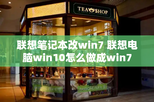 联想笔记本改win7 联想电脑win10怎么做成win7-第1张图片-星选测评