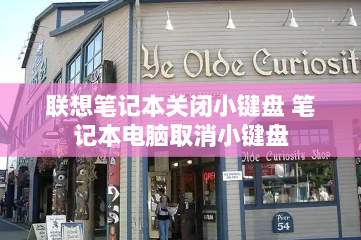 联想笔记本关闭小键盘 笔记本电脑取消小键盘