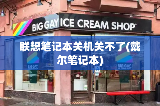 联想笔记本关机关不了(戴尔笔记本)-第1张图片-星选测评