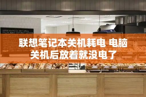 联想笔记本关机耗电 电脑关机后放着就没电了