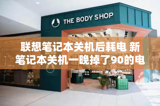 联想笔记本关机后耗电 新笔记本关机一晚掉了90的电