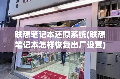联想笔记本还原系统(联想笔记本怎样恢复出厂设置)-第1张图片-星选测评