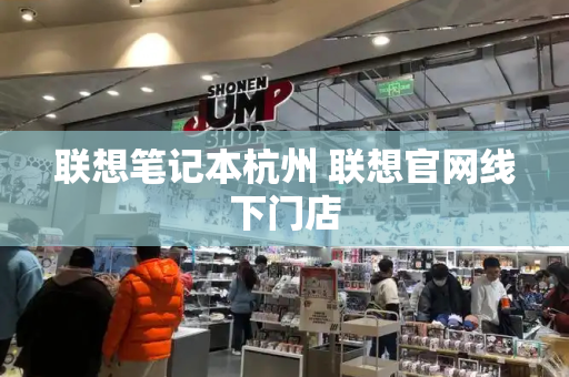 联想笔记本杭州 联想官网线下门店-第1张图片-星选测评