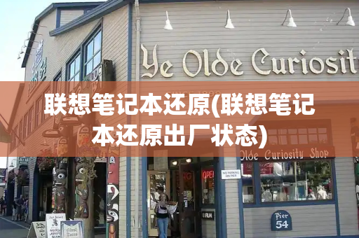 联想笔记本还原(联想笔记本还原出厂状态)