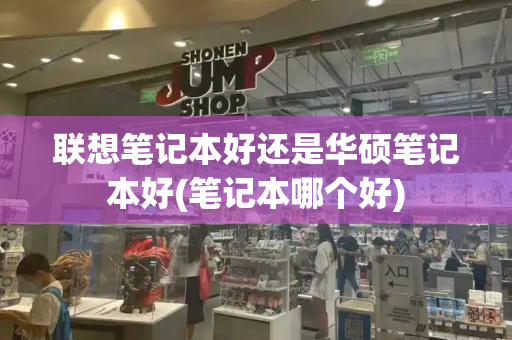 联想笔记本好还是华硕笔记本好(笔记本哪个好)-第1张图片-星选测评