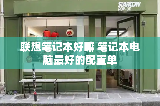联想笔记本好嘛 笔记本电脑最好的配置单