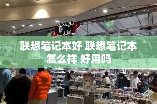 联想笔记本好 联想笔记本怎么样 好用吗-第1张图片-星选测评