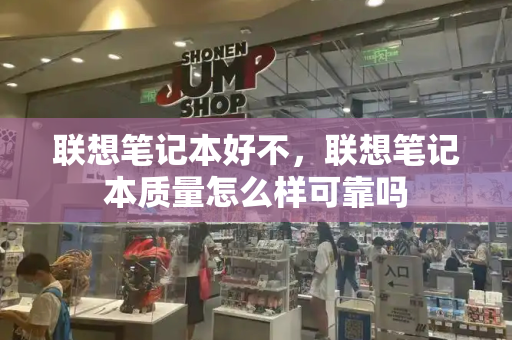 联想笔记本好不，联想笔记本质量怎么样可靠吗-第1张图片-星选测评