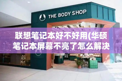 联想笔记本好不好用(华硕笔记本屏幕不亮了怎么解决)-第1张图片-星选测评