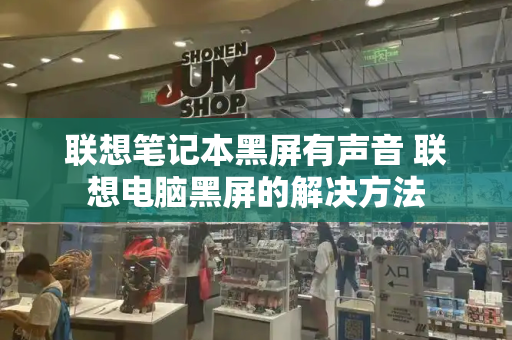 联想笔记本黑屏有声音 联想电脑黑屏的解决方法