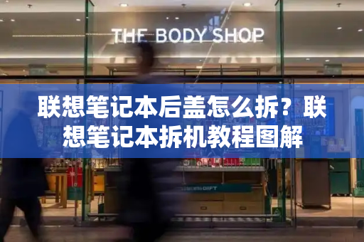 联想笔记本后盖怎么拆？联想笔记本拆机教程图解-第1张图片-星选测评