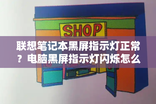 联想笔记本黑屏指示灯正常？电脑黑屏指示灯闪烁怎么回事