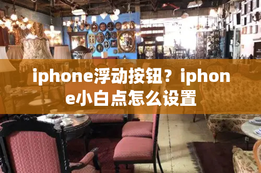 iphone浮动按钮？iphone小白点怎么设置