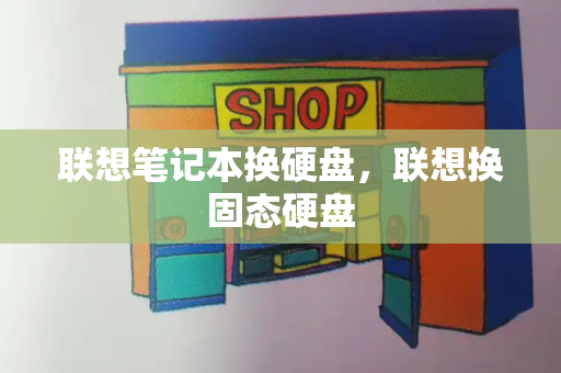 联想笔记本换硬盘，联想换固态硬盘-第1张图片-星选测评