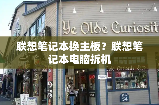 联想笔记本换主板？联想笔记本电脑拆机