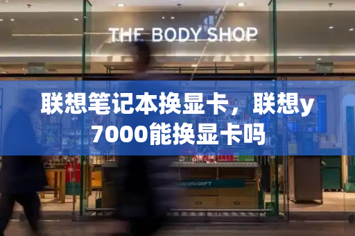 联想笔记本换显卡，联想y7000能换显卡吗