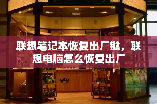 联想笔记本恢复出厂键，联想电脑怎么恢复出厂-第1张图片-星选测评