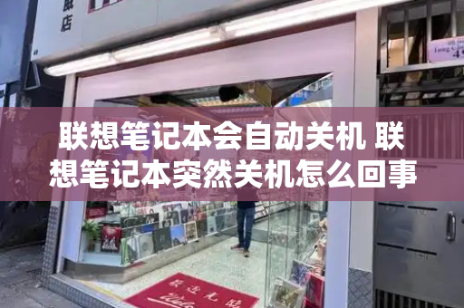 联想笔记本会自动关机 联想笔记本突然关机怎么回事-第1张图片-星选测评