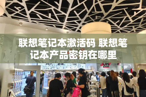 联想笔记本激活码 联想笔记本产品密钥在哪里-第1张图片-星选测评