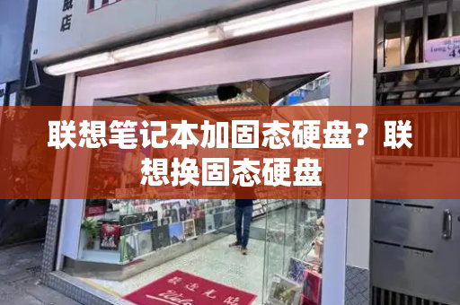 联想笔记本加固态硬盘？联想换固态硬盘-第1张图片-星选测评