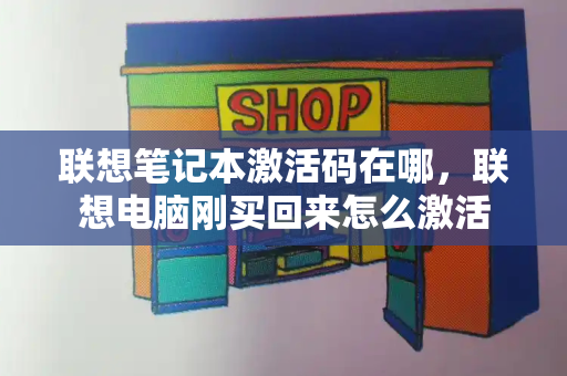 联想笔记本激活码在哪，联想电脑刚买回来怎么激活-第1张图片-星选测评