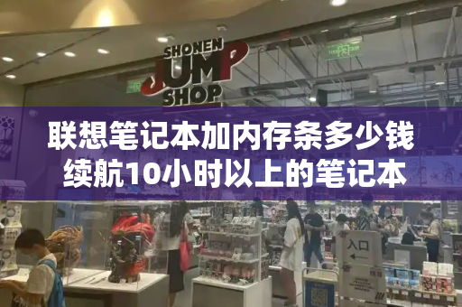 联想笔记本加内存条多少钱 续航10小时以上的笔记本
