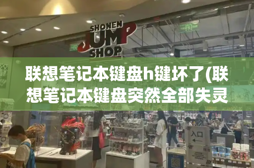 联想笔记本键盘h键坏了(联想笔记本键盘突然全部失灵)-第1张图片-星选测评