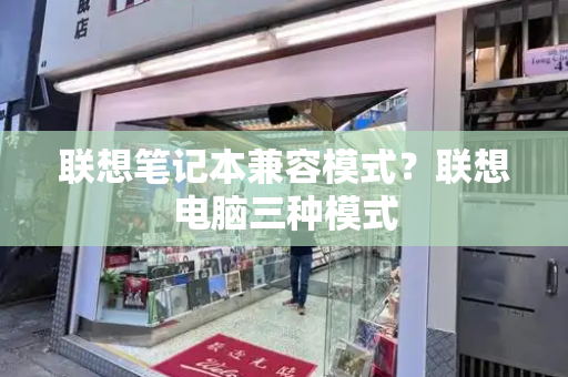 联想笔记本兼容模式？联想电脑三种模式