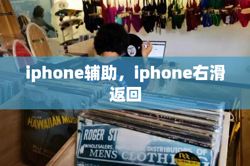 iphone辅助，iphone右滑返回-第1张图片-星选测评
