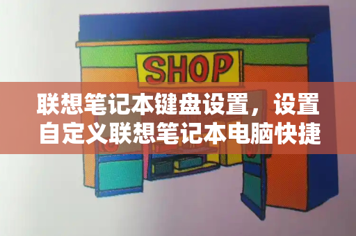联想笔记本键盘设置，设置自定义联想笔记本电脑快捷键的方法-第1张图片-星选测评