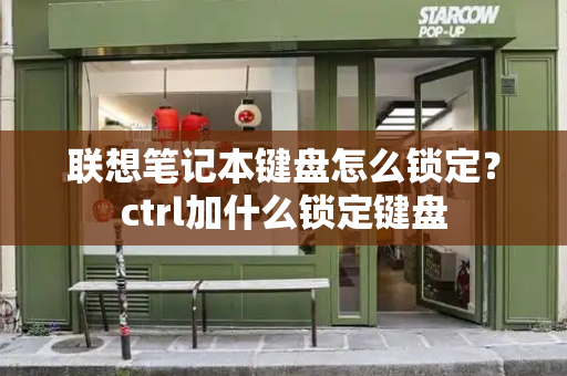 联想笔记本键盘怎么锁定？ctrl加什么锁定键盘-第1张图片-星选测评