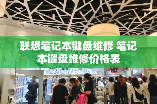 联想笔记本键盘维修 笔记本键盘维修价格表-第1张图片-星选测评
